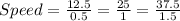 Speed = \frac{12.5}{0.5}=\frac{25}{1}=\frac{37.5}{1.5}
