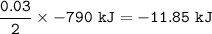 \tt \dfrac{0.03}{2}\times -790~kJ=-11.85~kJ
