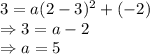 3 = a ( 2 - 3 ) ^2 + (-2)\\\Rightarrow 3 = a -2\\\Rightarrow a = 5