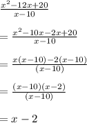 \frac{ {x}^{2}  - 12x + 20}{x - 10}  \\  \\  =  \frac{ {x}^{2} - 10x - 2x + 20 }{x - 10}  \\  \\  =  \frac{x(x - 10) - 2(x - 10)}{(x - 10)}  \\  \\  =  \frac{(x - 10)(x - 2)}{(x  - 10)}  \\  \\  = x - 2