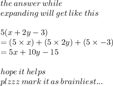 the \: answer \: while  \\ \: expanding \: will \: get \: like \: this \\  \\ 5(x + 2y - 3) \\  = (5 \times x) +( 5 \times 2y )+ (5 \times  - 3) \\  = 5x + 10y  - 15 \\  \\ hope \: it \: helps \\ plzzz \: mark \: it \: as \: brainliest...