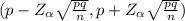 (p-Z_{\alpha } \sqrt{\frac{pq}{n} } , p + Z_{\alpha } \sqrt{\frac{pq}{n} } )