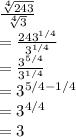 \frac{\sqrt[4]{243}}{\sqrt[4]{3}} \\= \frac{243^{1/4}}{3^{1/4}}\\= \frac{3^{5/4}}{3^{1/4}}\\=3^{5/4-1/4}\\= 3^{4/4}\\= 3