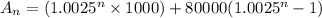 A_n = (1.0025^n \times 1000) + 80000(1.0025^n -1)