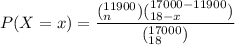 P(X =x) = \dfrac{(^{11900}_n) (^{17000-11900}_{18-x} ) }{(^{17000}_{18}) }
