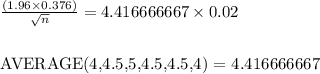 \frac{(1.96 \times 0.376)}{\sqrt{n}} = 4.416666667 \times 0.02 \\\\\\[AVERAGE(4,4.5,5,4.5,4.5,4) = 4.416666667]