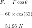 F_x=F\cos\theta\\\\=60\times \cos(30)\\\\=51.96\ N