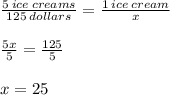 \frac{5 \:  ice \: creams}{125 \: dollars}  =  \frac{1 \: ice \: cream}{x}  \\  \\  \frac{5x}{5}  =  \frac{125}{5}  \\  \\ x = 25