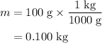 \begin{aligned}m&= 100\; \rm g \times \frac{1\; \rm kg}{1000\; \rm g} \\ &= 0.100\; \rm kg\end{aligned}