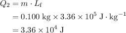\begin{aligned}Q_2&= m \cdot L_\text{f}\\&= 0.100\; \rm kg \times 3.36\times 10^{5}\; \rm J\cdot kg^{-1} \\ &= 3.36\times 10^{4}\; \rm J\end{aligned}
