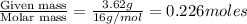 \frac{\text{Given mass}}{\text {Molar mass}}=\frac{3.62g}{16g/mol}=0.226moles