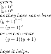 given \\  \frac{ {(y + 1)}^{5} }{(y + 1) ^{3} }  \\  as \: they \: have \: same \: base \\  {(y + 1)}^{5 - 3}  \\  = (y + 1) ^{2}  \\ or \: we \: can \: write \\  = (y + 1)(y + 1) \\  \\ hope \: it \: helps.