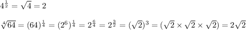 4^{\frac{1}{2} }= \sqrt{4} = 2\\\\\sqrt[4]{64}  = (64)^{\frac{1}{4} } = (2^6)^{\frac{1}{4} }= 2^{\frac{6}{4} } = 2^{\frac{3}{2} }=(\sqrt{2} )^3 = (\sqrt{2}  \times \sqrt{2}  \times \sqrt{2} ) = 2\sqrt{2}