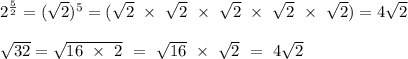 2^{\frac{5}{2} } = (\sqrt{2} )^5 = (\sqrt{2} \ \times \ \sqrt{2} \ \times \ \sqrt{2} \ \times \ \sqrt{2} \ \times \ \sqrt{2}) = 4\sqrt{2}\\\\\sqrt{32} = \sqrt{16 \ \times \ 2}\ =  \ \sqrt{16} \ \times \ \sqrt{2} \ = \ 4\sqrt{2}