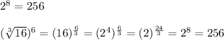 2^8 = 256\\\\ (\sqrt[3]{16} )^6 = (16)^{\frac{6}{3} } = (2^4)^{\frac{6}{3} } = (2)^{\frac{24}{3} } = 2^8 = 256