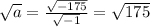 \sqrt{a} = \frac{\sqrt{-175} }{\sqrt{-1} } = \sqrt{175}