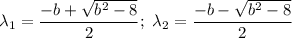 \lambda_1 = \dfrac{-b + \sqrt{b^2 -8}}{2} ;  \ \lambda _2 = \dfrac{-b - \sqrt{b^2 -8}}{2}