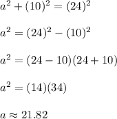 a^2+(10)^2=(24)^2\\\\a^2=(24)^2-(10)^2\\\\a^2=(24-10)(24+10)\\\\a^2=(14)(34)\\\\a\approx 21.82
