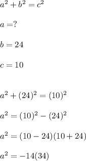 a^2+b^2=c^2\\\\a=?\\\\b=24\\\\c=10\\\\\\a^2+(24)^2=(10)^2\\\\a^2=(10)^2-(24)^2\\\\a^2=(10-24)(10+24)\\\\a^2=-14(34)