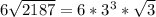 6\sqrt{2187} = 6 * 3^{3} * \sqrt{3}
