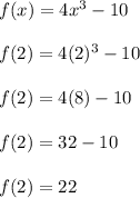 f(x) = 4x^3-10\\\\f(2) = 4(2)^3-10\\\\f(2) = 4(8)-10\\\\f(2) = 32-10\\\\f(2) = 22\\\\