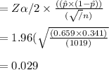= Z\alpha / 2 \times  \frac{((\hat p \times (1 - \hat p ))}{(\sqrt / n)} \\\\= 1.96 (\sqrt \frac{ (0.659 \times 0.341)}{(1019)}  \\\\= 0.029