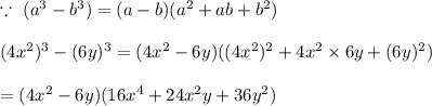 \because \ (a^3-b^3)=(a-b)(a^2+ab+b^2)\\\\(4x^2)^3-(6y)^3=(4x^2-6y)((4x^2)^2+4x^2\times 6y +(6y)^2)\\\\=(4x^2-6y)(16x^4+24x^2y+36y^2)