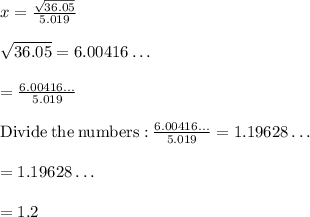 x = \frac{\sqrt{36.05} }{5.019} \\ \\\sqrt{36.05}=6.00416\dots \\\\=\frac{6.00416\dots }{5.019}\\\\\mathrm{Divide\:the\:numbers:}\:\frac{6.00416\dots }{5.019}=1.19628\dots \\\\=1.19628\dots \\\\= 1.2