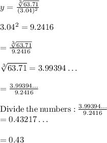 y =  \frac{\sqrt[3]{63.71}}{(3.04)^2} \\\\3.04^2=9.2416\\\\=\frac{\sqrt[3]{63.71}}{9.2416}\\\\\sqrt[3]{63.71}=3.99394\dots \\\\=\frac{3.99394\dots }{9.2416}\\\\\mathrm{Divide\:the\:numbers:}\:\frac{3.99394\dots }{9.2416}\\=0.43217\dots \\\\= 0.43