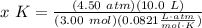 x \ K = \frac{(4.50 \ atm)(10.0 \ L)}{(3.00 \ mol)(0.0821 \frac{L \cdot atm}{mol \cdot K})}