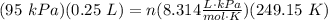 (95 \ kPa)(0.25 \ L) = n(8.314 \frac{L \cdot kPa}{mol \cdot K})(249.15 \ K)