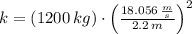 k = (1200\,kg)\cdot \left(\frac{18.056\,\frac{m}{s} }{2.2\,m} \right)^{2}