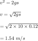 v^2=2gs\\\\v=\sqrt{2gs} \\\\=\sqrt{2\times 10\times 0.12} \\\\=1.54\ m/s