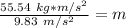 \frac{55.54 \ kg*m/s^2}{9.83 \ m/s^2} =m
