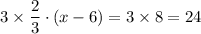 3 \times \dfrac{2}{3} \cdot \left (x - 6\right ) = 3 \times 8 = 24
