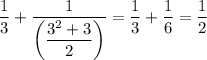 \dfrac{1}{3} +\dfrac{1}{\left (\dfrac{3^2 + 3}{2} \right ) } = \dfrac{1}{3} + \dfrac{1}{6} = \dfrac{1}{2}