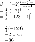S=(-2)\frac{(-2)^7-1}{-2-1 } \\=\frac{2}{3} [(-2)^7-1]\\=\frac{2}{3} [-128-1]\\\\=\frac{2}{3} (-129)\\=-2 \times 43\\=-86