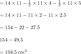 = 14 \times 11 -  \frac{1}{2}  \times 11 \times 4 -  \frac{1}{2}  \times 11 \times 5 \\  \\ = 14 \times 11 - 11 \times 2 - 11 \times 2.5\\  \\   = 154 - 22-27.5\\\\154-49.5 \\  \\  = 104.5 \:  {cm}^{2}