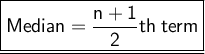 \large \underline{\boxed{\sf{Median =  \dfrac{n+1}{2} th \: term}}}