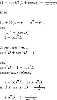 (1-cosB)(1+cosB)=\frac{1}{cosec^2B} \\\\Use\\\\ (a+b)(a-b)=a^2-b^2 ,\\so,\\=(1)^2-(cosB)^2\\=1-cos^2B\\\\Now\ ,  we\ know\ \\sin^2B+cos^2B=1\\\\so,\\sin^2B=1-cos^2B\\so we just replace,\\\\=1-cos^2B=sin^2B\\and\ since\ sinB=\frac{1}{cosecB} \\\\=sin^2B=\frac{1}{cosec^2B}\\