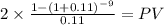 2 \times \frac{1-(1+0.11)^{-9} }{0.11} = PV\\