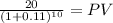 \frac{20}{(1 + 0.11)^{10} } = PV