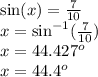 \sin(x)  =  \frac{7}{10} \\ x =    \sin ^{ - 1} ( \frac{7}{10} )  \\ x =  {44.427}^{o}  \\ x =  {44.4}^{o}