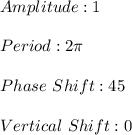 Amplitude: 1 \\\\Period: 2\pi \\\\Phase \ Shift: 45 \\\\Vertical \ Shift: 0 \\
