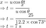 x=u\cos\theta t\\\Rightarrow t=\dfrac{x}{u\cos\theta}\\\Rightarrow t=\dfrac{25}{12.2\times \cos73^{\circ}}\\\Rightarrow t=7\ \text{s}