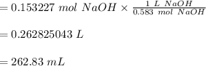 =0.153227 \ mol \ NaOH \times \frac{1 \ L \ NaOH}{0.583 \ mol \ NaOH}\\\\= 0.262825043\  L \\\\ = 262.83 \ mL