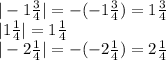 |-1 \frac{3}{4}| = -(-1 \frac{3}{4})=1 \frac{3}{4}\\ |1 \frac{1}{4}| = 1 \frac{1}{4}\\|-2 \frac{1}{4}| = -(-2 \frac{1}{4})=2 \frac{1}{4}