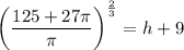 \left(\dfrac{125+27\pi}\pi\right)^{\frac23}=h+9