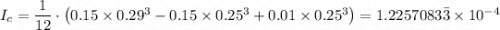 I_c = \dfrac{1}{12} \cdot \left (0.15 \times 0.29^3 - 0.15 \times 0.25^3 + 0.01 \times 0.25^3 \right )  = 1.2257083\bar 3 \times 10^{-4}