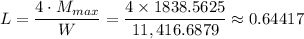 L = \dfrac{4 \cdot M_{max}}{W} = \dfrac{4 \times 1838.5625}{11,416.6879} \approx 0.64417